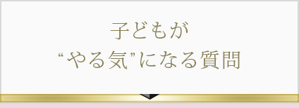 子どもが“やる気”になる質問
